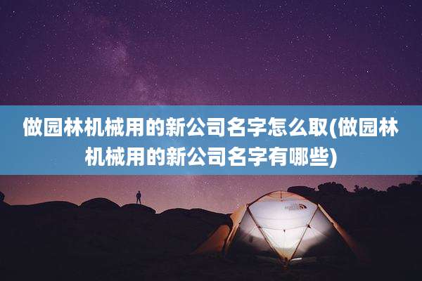 做园林机械用的新公司名字怎么取(做园林机械用的新公司名字有哪些)
