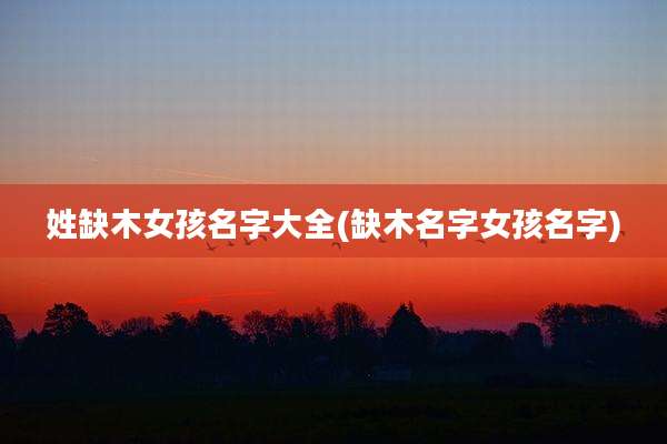 姓缺木女孩名字大全(缺木名字女孩名字)