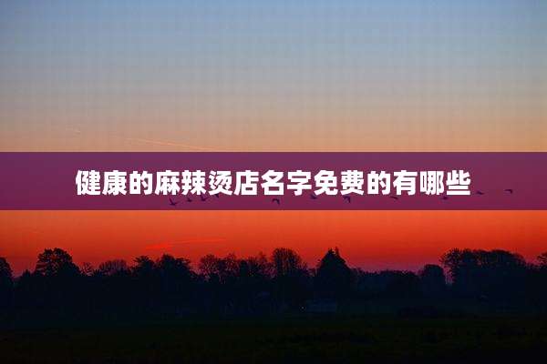 健康的麻辣烫店名字免费的有哪些