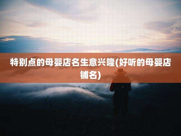 特别点的母婴店名生意兴隆(好听的母婴店铺名)