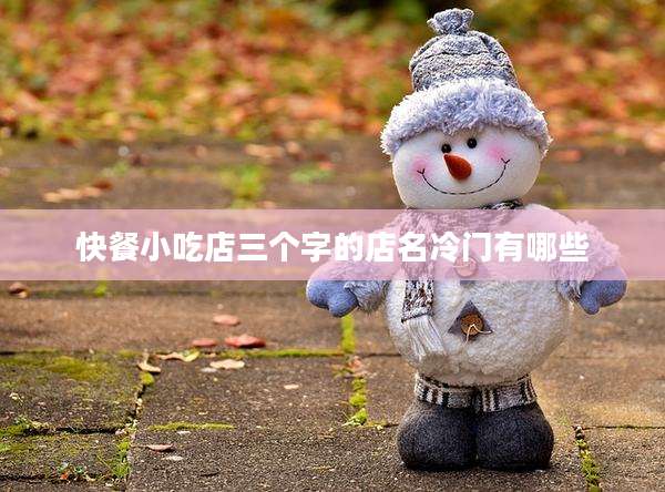 快餐小吃店三个字的店名冷门有哪些