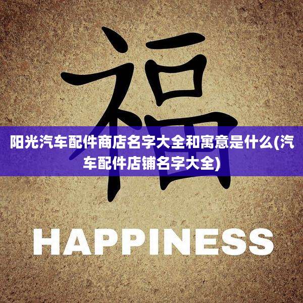 阳光汽车配件商店名字大全和寓意是什么(汽车配件店铺名字大全)