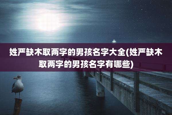 姓严缺木取两字的男孩名字大全(姓严缺木取两字的男孩名字有哪些)