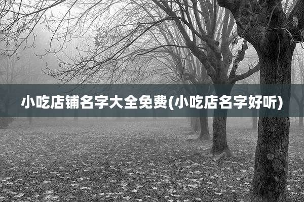 小吃店铺名字大全免费(小吃店名字好听)