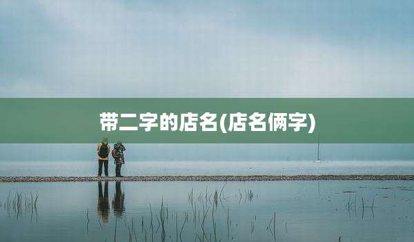带二字的店名(店名俩字)