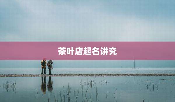茶叶店起名讲究