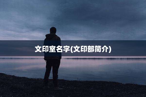 文印室名字(文印部简介)