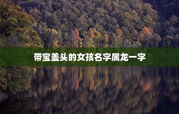 带宝盖头的女孩名字属龙一字