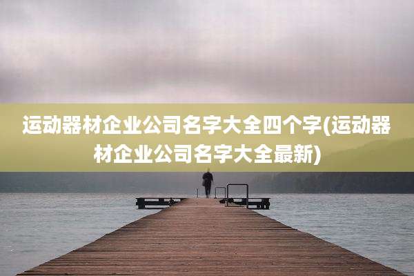 运动器材企业公司名字大全四个字(运动器材企业公司名字大全最新)