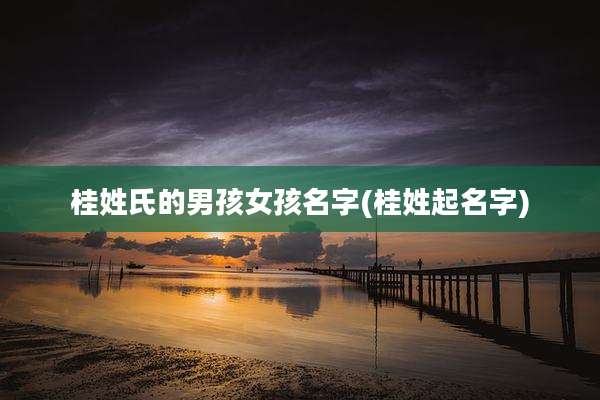 桂姓氏的男孩女孩名字(桂姓起名字)