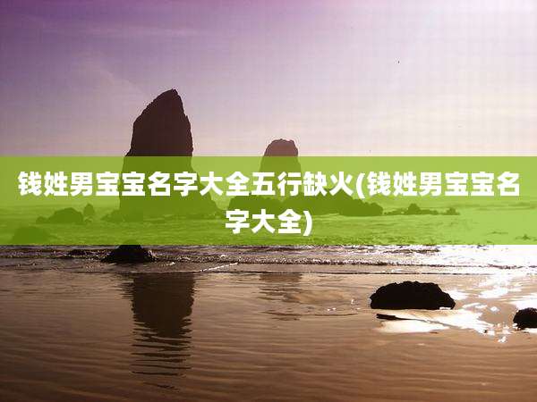 钱姓男宝宝名字大全五行缺火(钱姓男宝宝名字大全)