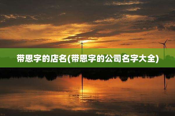 带恩字的店名(带恩字的公司名字大全)