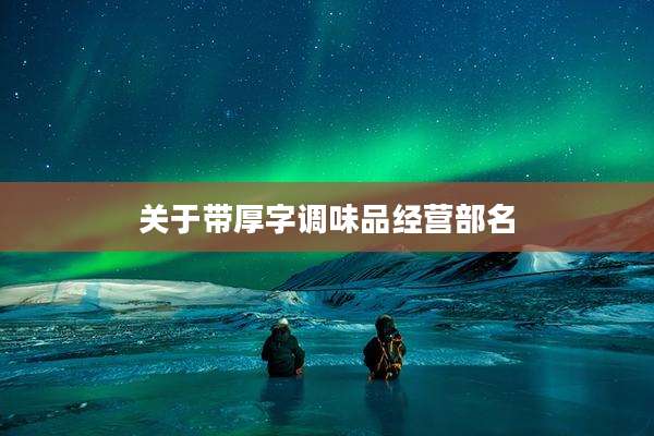 关于带厚字调味品经营部名