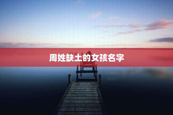 周姓缺土的女孩名字