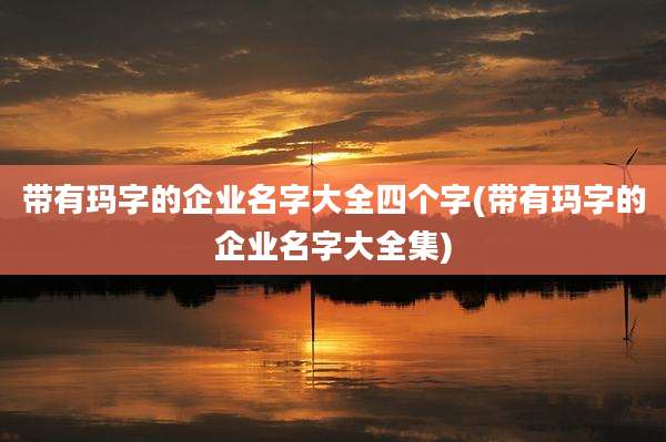 带有玛字的企业名字大全四个字(带有玛字的企业名字大全集)