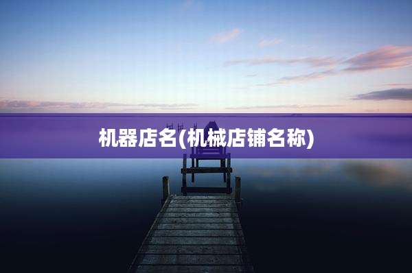 机器店名(机械店铺名称)