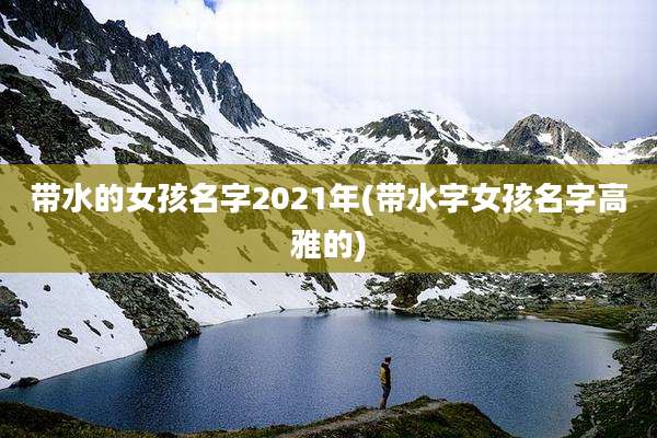 带水的女孩名字2021年(带水字女孩名字高雅的)