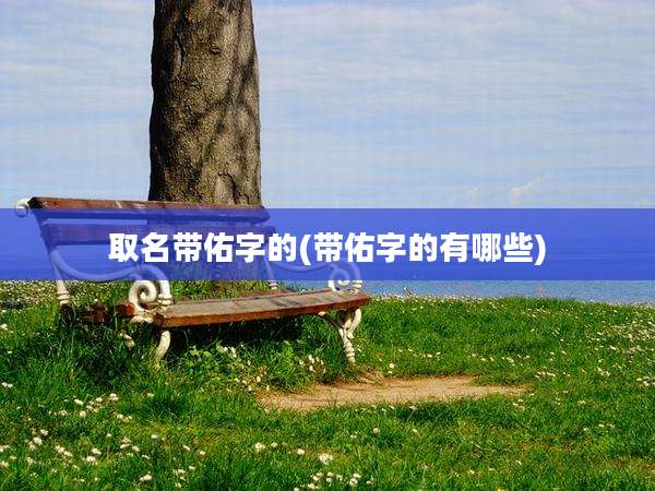 取名带佑字的(带佑字的有哪些)