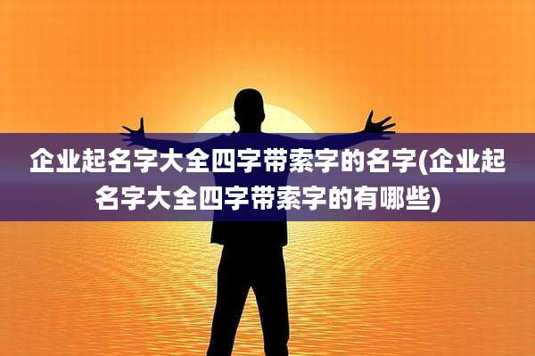 企业起名字大全四字带索字的名字(企业起名字大全四字带索字的有哪些)