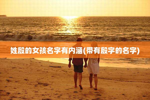 姓殷的女孩名字有内涵(带有殷字的名字)