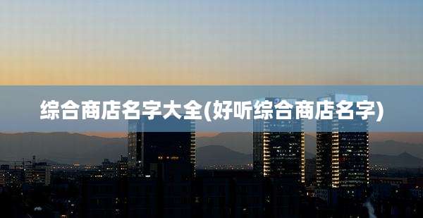 综合商店名字大全(好听综合商店名字)