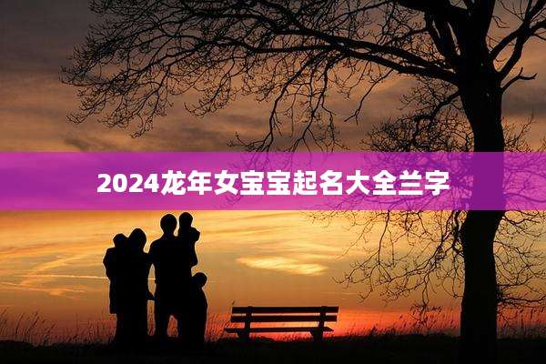 2024龙年女宝宝起名大全兰字