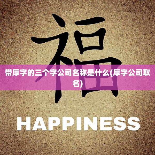带厚字的三个字公司名称是什么(厚字公司取名)