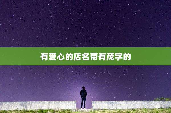 有爱心的店名带有茂字的