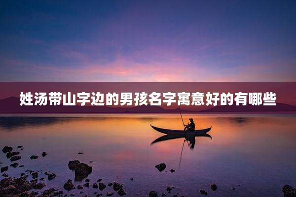 姓汤带山字边的男孩名字寓意好的有哪些