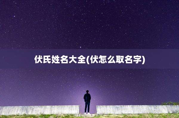 伏氏姓名大全(伏怎么取名字)