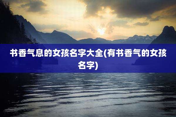 书香气息的女孩名字大全(有书香气的女孩名字)