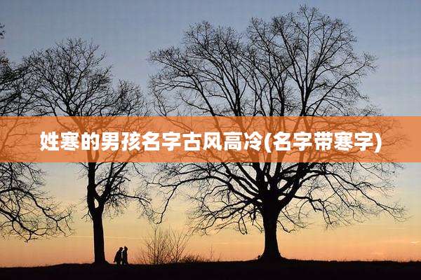 姓寒的男孩名字古风高冷(名字带寒字)