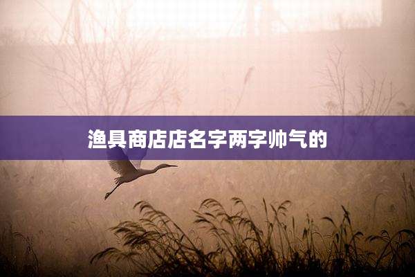 渔具商店店名字两字帅气的
