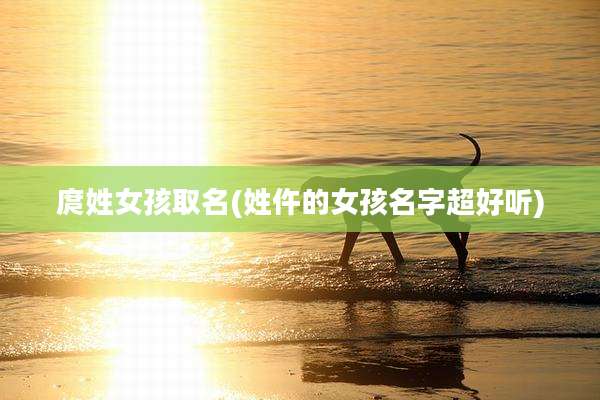 庹姓女孩取名(姓仵的女孩名字超好听)