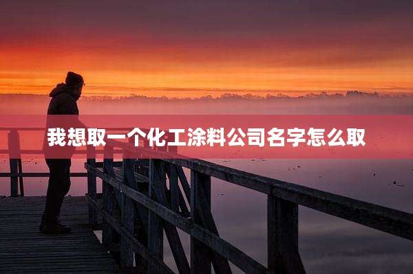 我想取一个化工涂料公司名字怎么取