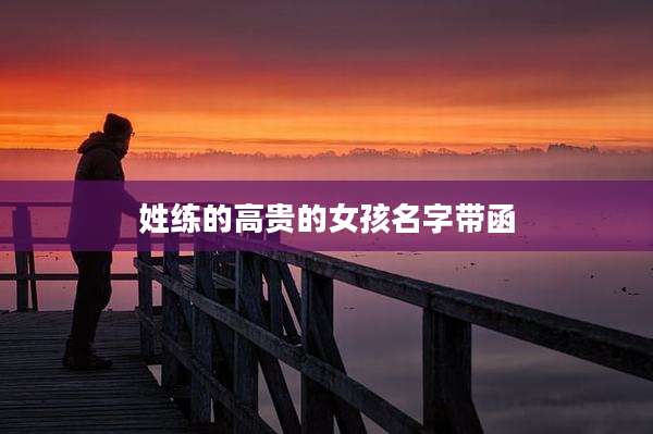 姓练的高贵的女孩名字带函