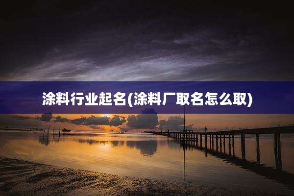 涂料行业起名(涂料厂取名怎么取)