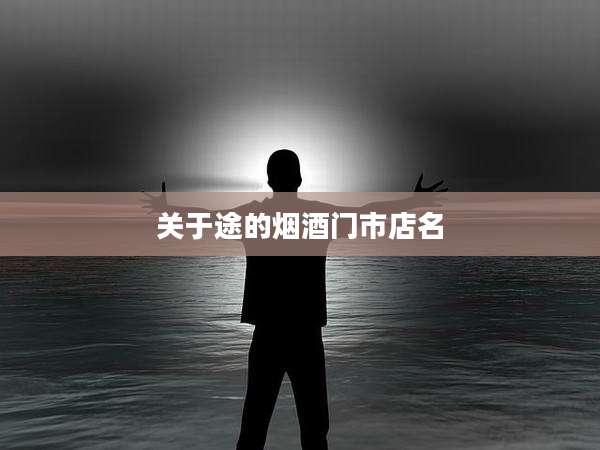 关于途的烟酒门市店名