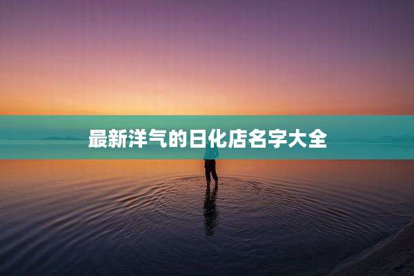 最新洋气的日化店名字大全