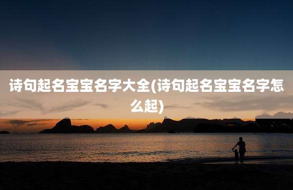 诗句起名宝宝名字大全(诗句起名宝宝名字怎么起)
