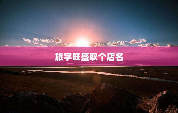 旅字旺盛取个店名