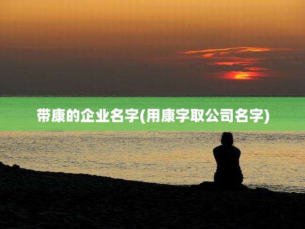 带康的企业名字(用康字取公司名字)