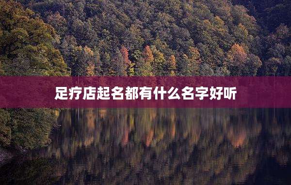 足疗店起名都有什么名字好听