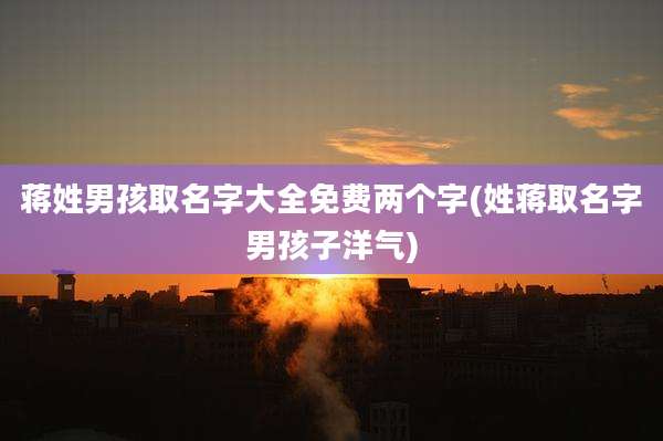 蒋姓男孩取名字大全免费两个字(姓蒋取名字男孩子洋气)