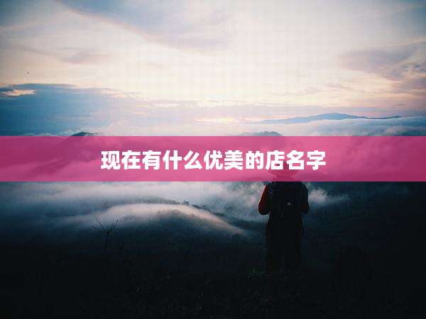 现在有什么优美的店名字