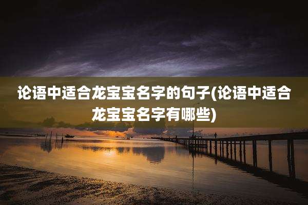 论语中适合龙宝宝名字的句子(论语中适合龙宝宝名字有哪些)