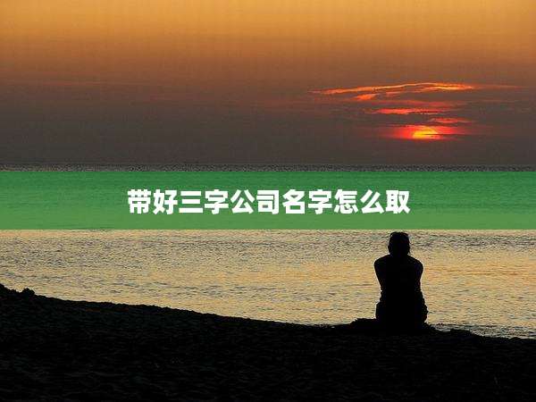 带好三字公司名字怎么取