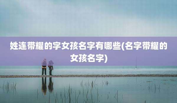 姓连带耀的字女孩名字有哪些(名字带耀的女孩名字)