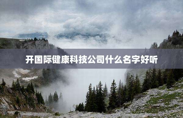 开国际健康科技公司什么名字好听
