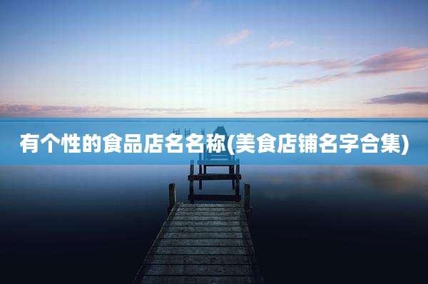 有个性的食品店名名称(美食店铺名字合集)